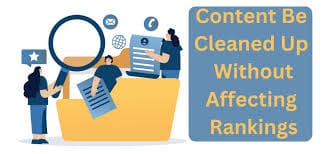 How Can Content Be Cleaned Up Without Affecting Rankings? 2 Content Cleaned Up